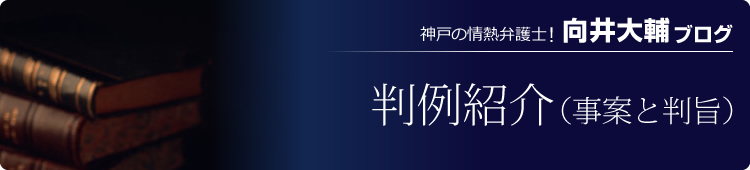 神戸の熱血弁護士！「向井大輔ブログ」 判例紹介（事案と判旨）