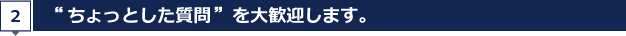 “ちょっとした質問”を大歓迎します。