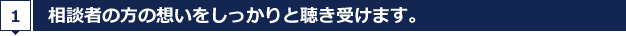 相談者の方の想いをしっかりと聴き受けます。