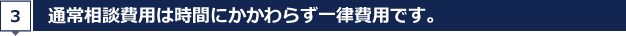 通常相談費用は時間にかかわらず一律費用です。