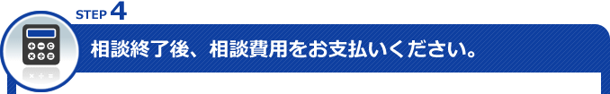 STEP4 相談終了後、相談費用をお支払いください。