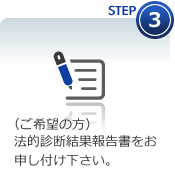 STEP3 （ご希望の方）法的診断結果報告書をお申し付け下さい。