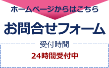 ホームページからはこちら お問合せフォーム 受付時間[24時間受付中]