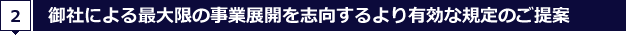 2.御社による最大限の事業展開を志向するより有効な規定のご提案