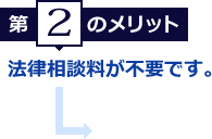 第2のメリット　法律相談料が不要です。