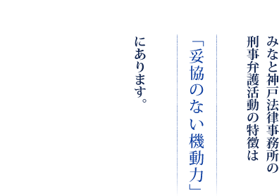 みなと神戸法律事務所の刑事弁護活動の特徴は「妥協のない機動力」にあります。