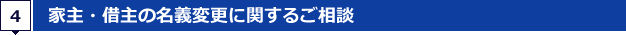 4.家主・借主の名義変更に関するご相談