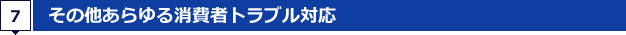 7.その他あらゆる消費者トラブル対応